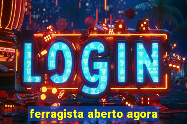 ferragista aberto agora